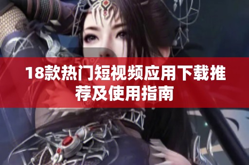 18款热门短视频应用下载推荐及使用指南