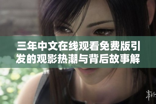 三年中文在线观看免费版引发的观影热潮与背后故事解析