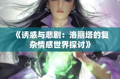 《诱惑与悲剧：洛丽塔的复杂情感世界探讨》