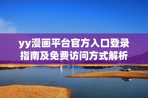 yy漫画平台官方入口登录指南及免费访问方式解析