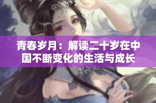 青春岁月：解读二十岁在中国不断变化的生活与成长