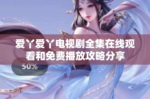 爱丫爱丫电视剧全集在线观看和免费播放攻略分享