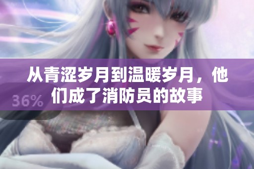 从青涩岁月到温暖岁月，他们成了消防员的故事