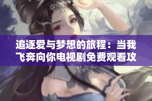 追逐爱与梦想的旅程：当我飞奔向你电视剧免费观看攻略