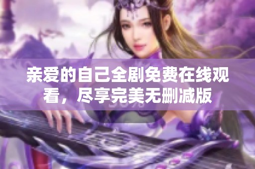 亲爱的自己全剧免费在线观看，尽享完美无删减版