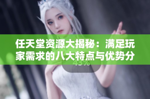 任天堂资源大揭秘：满足玩家需求的八大特点与优势分析