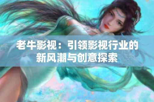 老牛影视：引领影视行业的新风潮与创意探索