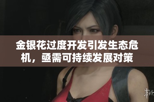 金银花过度开发引发生态危机，亟需可持续发展对策
