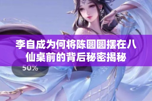 李自成为何将陈圆圆摆在八仙桌前的背后秘密揭秘