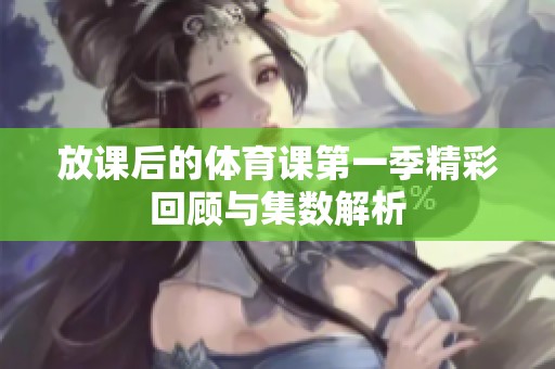 放课后的体育课第一季精彩回顾与集数解析
