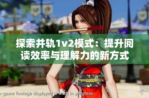 探索并轨1v2模式：提升阅读效率与理解力的新方式