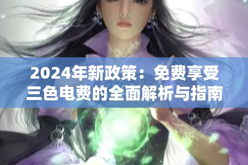 2024年新政策：免费享受三色电费的全面解析与指南