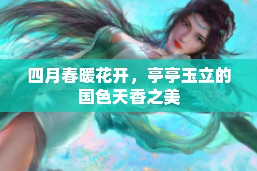 四月春暖花开，亭亭玉立的国色天香之美