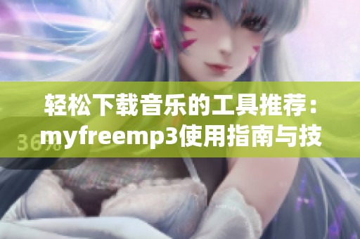 轻松下载音乐的工具推荐：myfreemp3使用指南与技巧