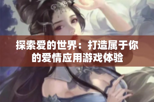 探索爱的世界：打造属于你的爱情应用游戏体验