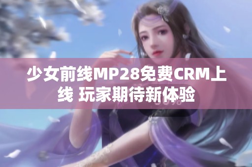 少女前线MP28免费CRM上线 玩家期待新体验