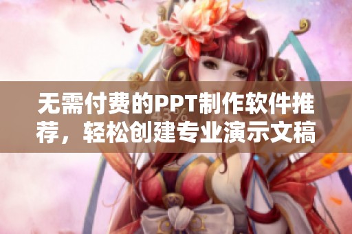 无需付费的PPT制作软件推荐，轻松创建专业演示文稿