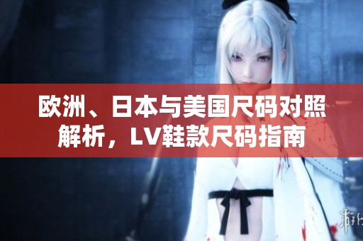 欧洲、日本与美国尺码对照解析，LV鞋款尺码指南
