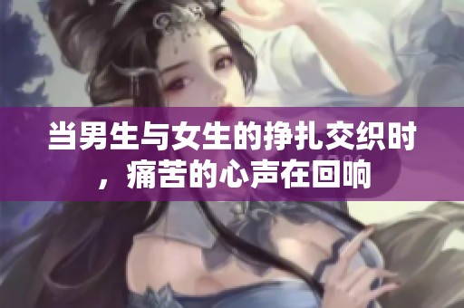 当男生与女生的挣扎交织时，痛苦的心声在回响