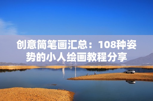 创意简笔画汇总：108种姿势的小人绘画教程分享