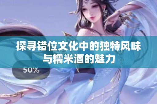 探寻错位文化中的独特风味与糯米酒的魅力