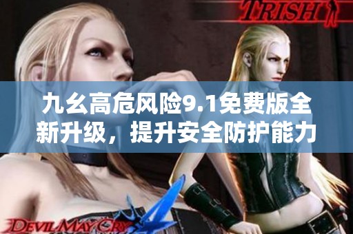 九幺高危风险9.1免费版全新升级，提升安全防护能力