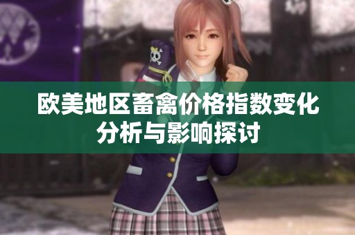 欧美地区畜禽价格指数变化分析与影响探讨
