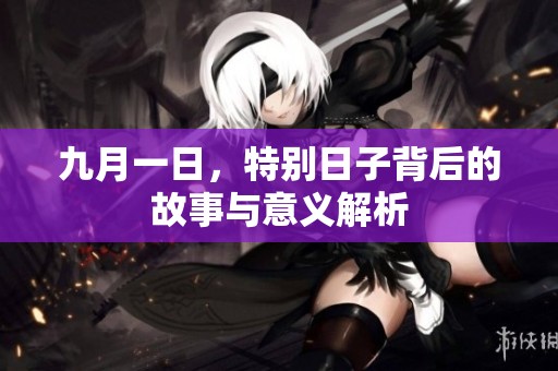 九月一日，特别日子背后的故事与意义解析
