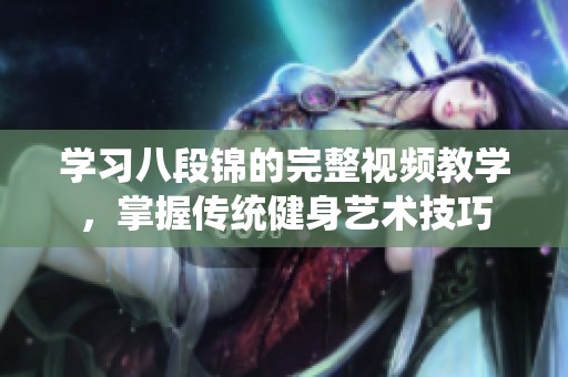 学习八段锦的完整视频教学，掌握传统健身艺术技巧