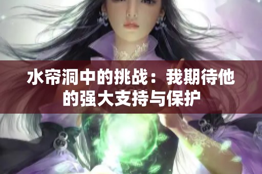 水帘洞中的挑战：我期待他的强大支持与保护