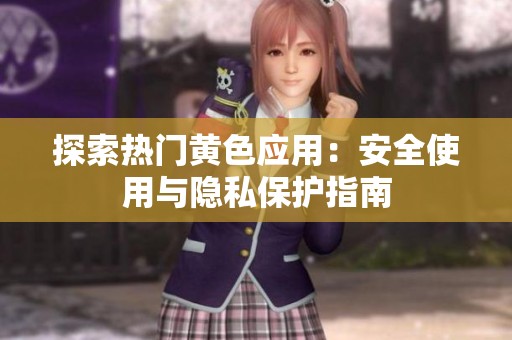 探索热门黄色应用：安全使用与隐私保护指南