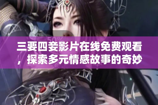 三要四妾影片在线免费观看，探索多元情感故事的奇妙世界