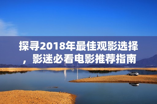 探寻2018年最佳观影选择，影迷必看电影推荐指南