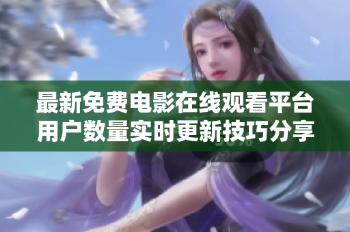 最新免费电影在线观看平台用户数量实时更新技巧分享