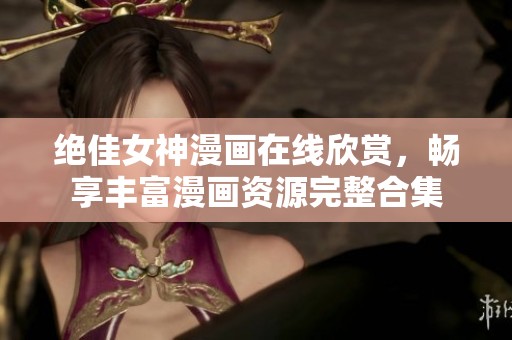 绝佳女神漫画在线欣赏，畅享丰富漫画资源完整合集