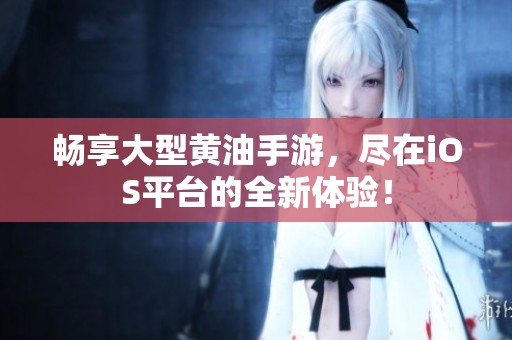 畅享大型黄油手游，尽在iOS平台的全新体验！