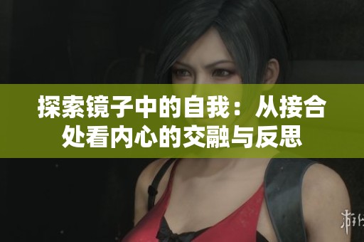 探索镜子中的自我：从接合处看内心的交融与反思