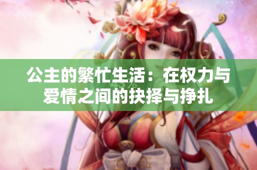公主的繁忙生活：在权力与爱情之间的抉择与挣扎