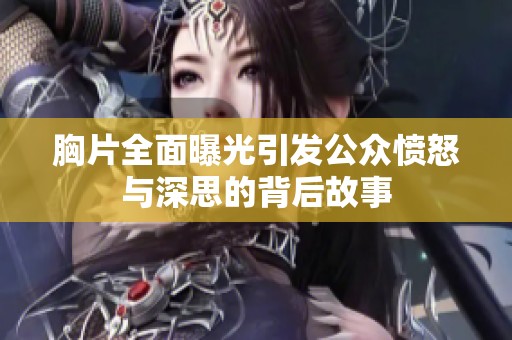 胸片全面曝光引发公众愤怒与深思的背后故事