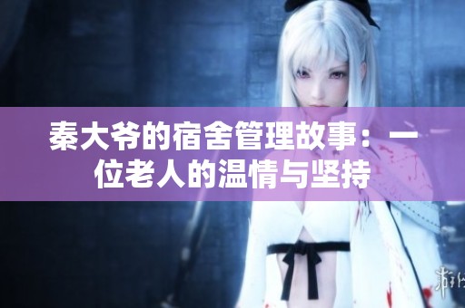秦大爷的宿舍管理故事：一位老人的温情与坚持