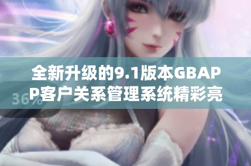 全新升级的9.1版本GBAPP客户关系管理系统精彩亮相