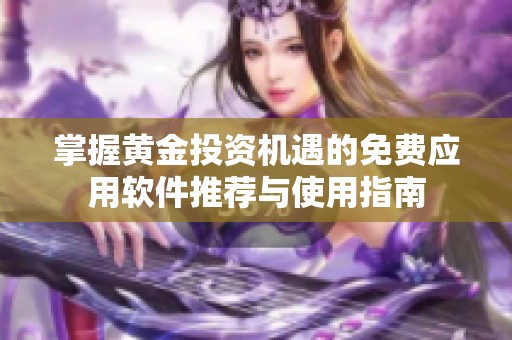 掌握黄金投资机遇的免费应用软件推荐与使用指南