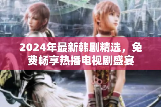 2024年最新韩剧精选，免费畅享热播电视剧盛宴