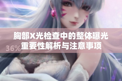 胸部X光检查中的整体曝光重要性解析与注意事项