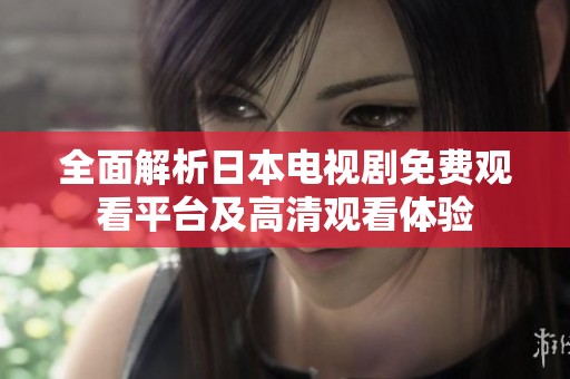 全面解析日本电视剧免费观看平台及高清观看体验