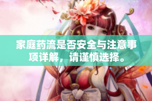 家庭药流是否安全与注意事项详解，请谨慎选择。