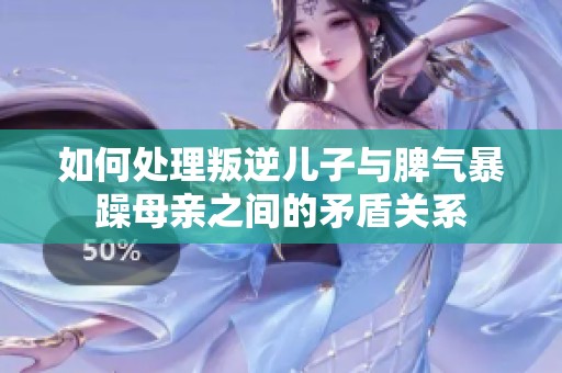 如何处理叛逆儿子与脾气暴躁母亲之间的矛盾关系