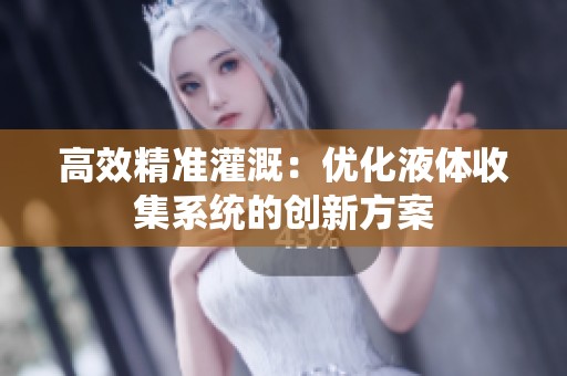 高效精准灌溉：优化液体收集系统的创新方案