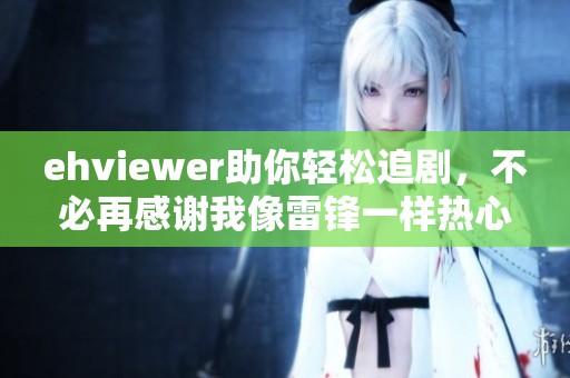 ehviewer助你轻松追剧，不必再感谢我像雷锋一样热心