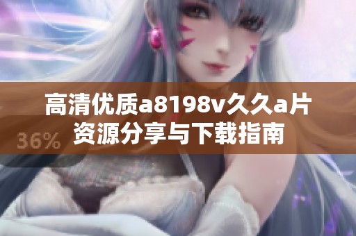 高清优质a8198v久久a片资源分享与下载指南